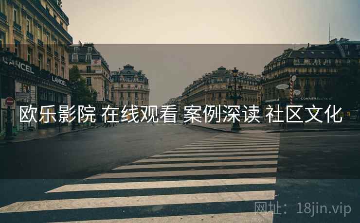 欧乐影院 在线观看 案例深读 社区文化
