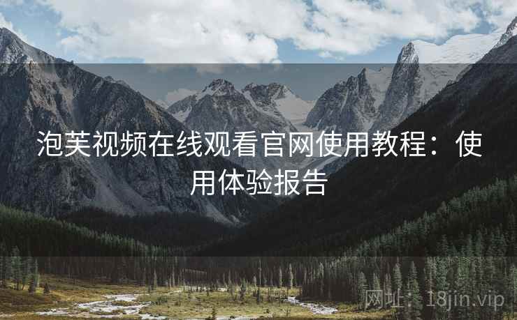 泡芙视频在线观看官网使用教程：使用体验报告