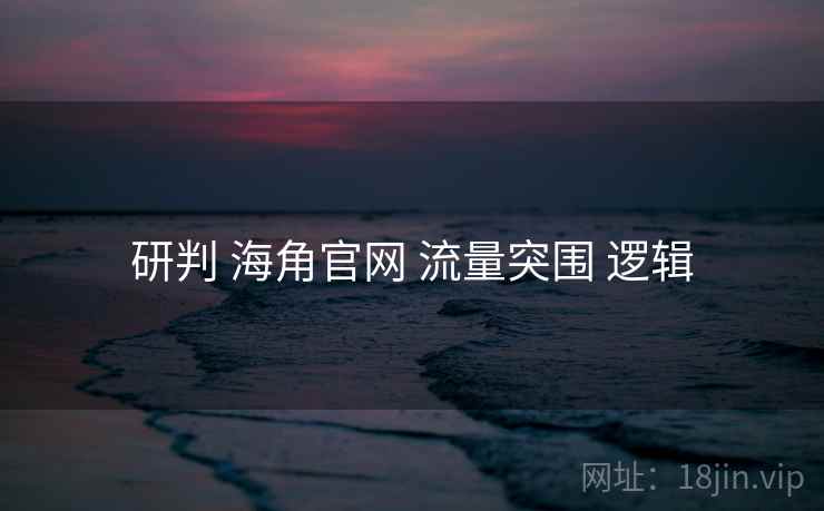 研判 海角官网 流量突围 逻辑