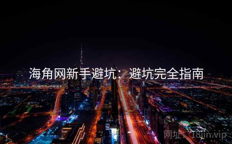 海角网新手避坑：避坑完全指南
