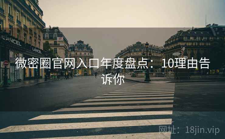 微密圈官网入口年度盘点：10理由告诉你