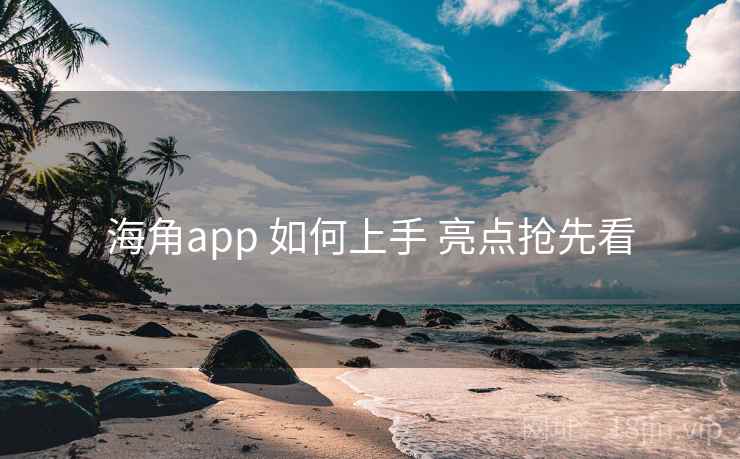 海角app 如何上手 亮点抢先看