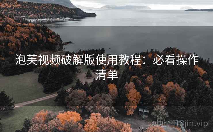 泡芙视频破解版使用教程：必看操作清单