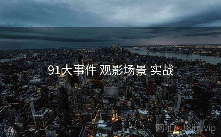 91大事件 观影场景 实战