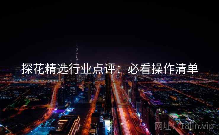 探花精选行业点评：必看操作清单