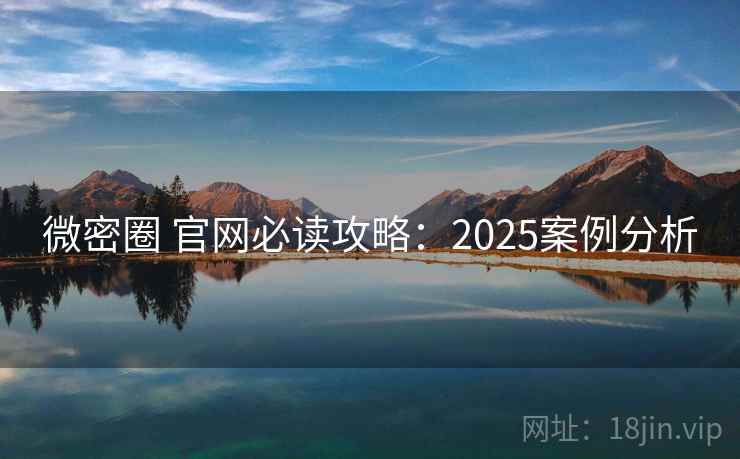 微密圈 官网必读攻略：2025案例分析