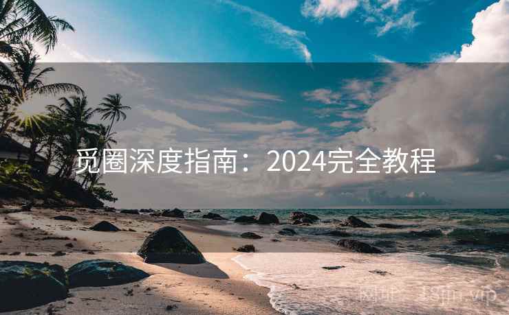觅圈深度指南：2024完全教程