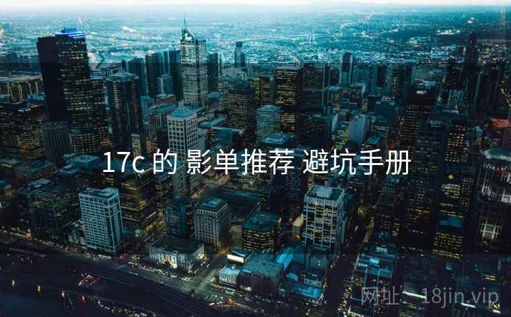 17c 的 影单推荐 避坑手册