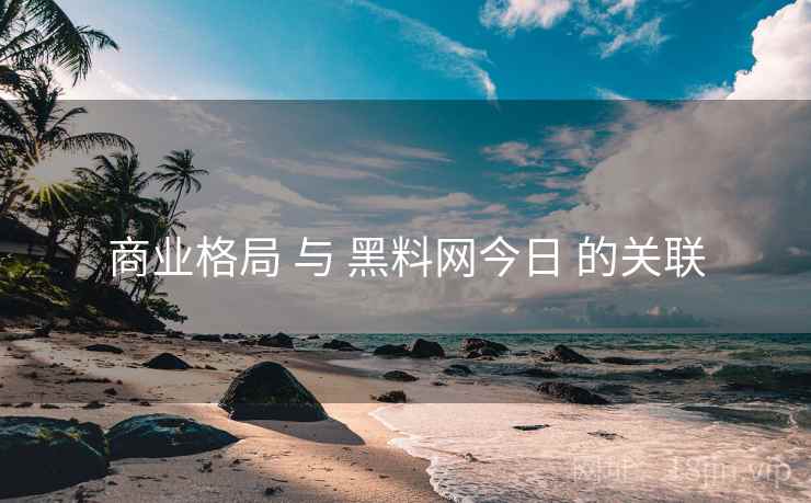 商业格局 与 黑料网今日 的关联