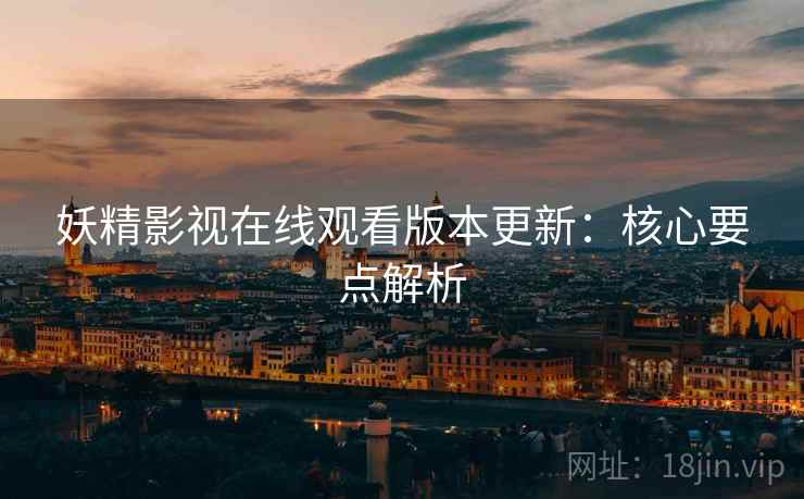 妖精影视在线观看版本更新：核心要点解析