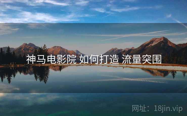 神马电影院 如何打造 流量突围