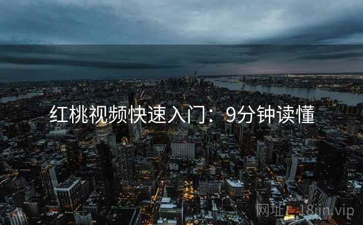 红桃视频快速入门：9分钟读懂