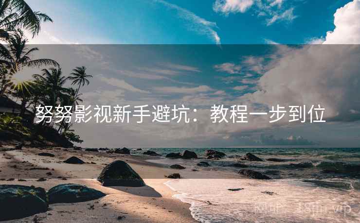 努努影视新手避坑：教程一步到位