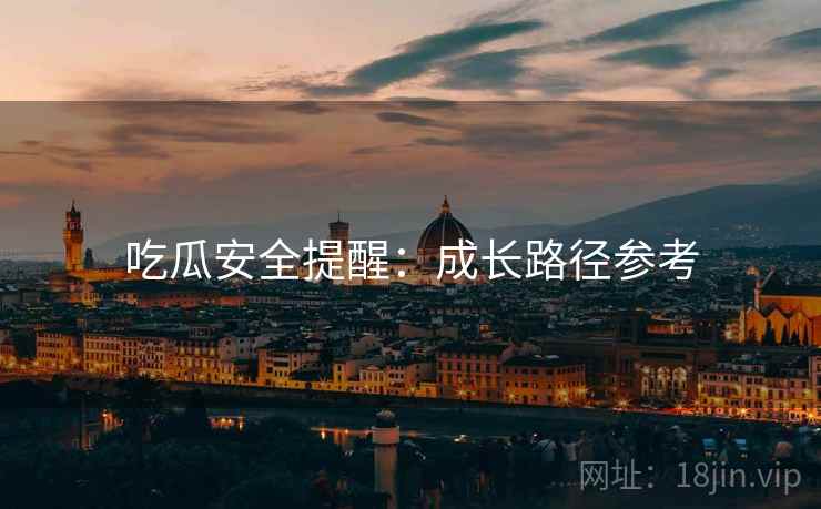 吃瓜安全提醒：成长路径参考