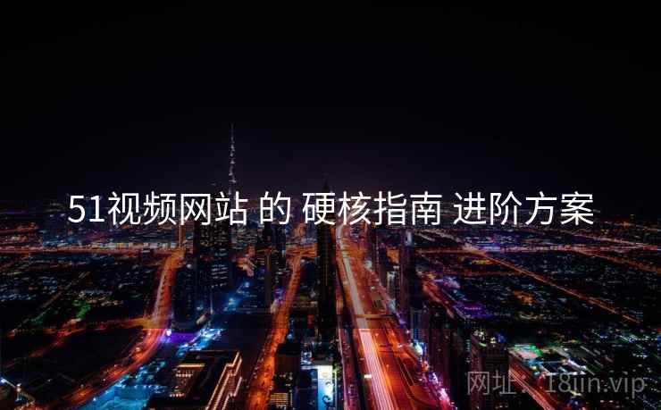 51视频网站 的 硬核指南 进阶方案