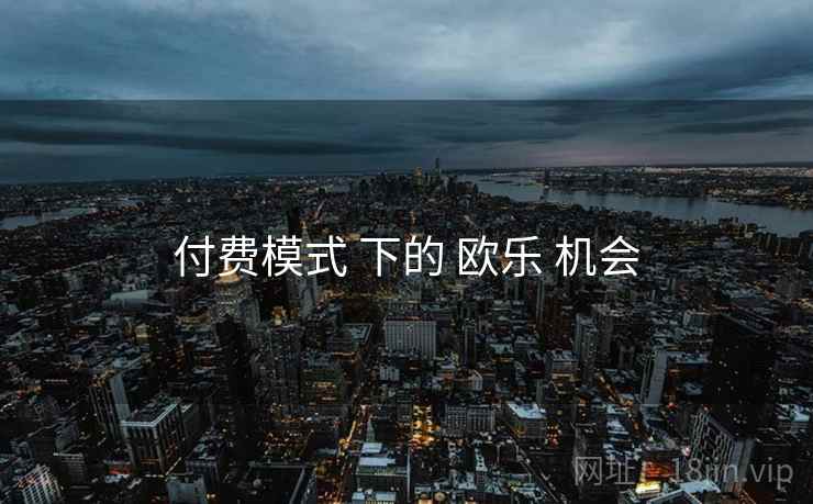 付费模式 下的 欧乐 机会