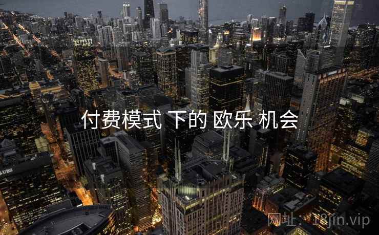 付费模式 下的 欧乐 机会